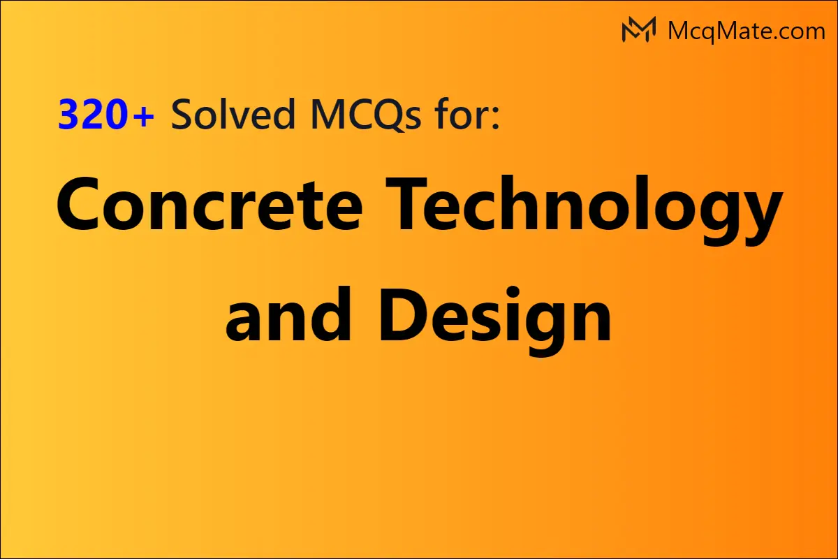 320+ Concrete Technology And Design Solved MCQs With PDF Download